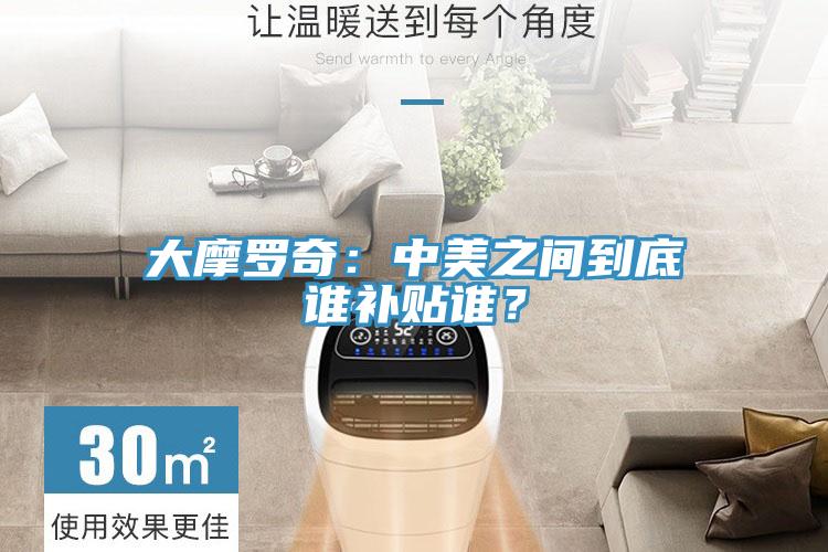 大摩罗奇：中美之间到底谁补贴谁？