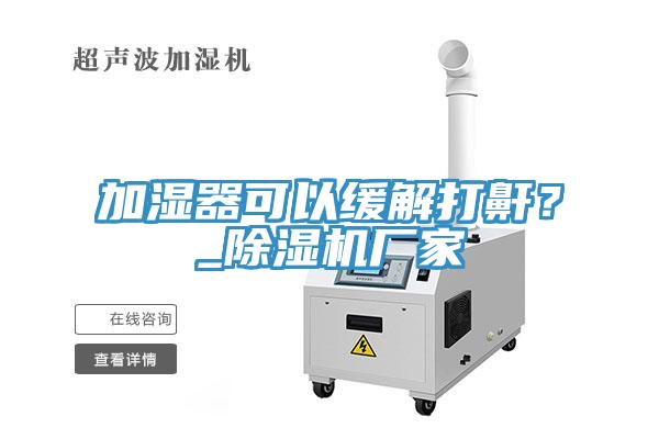 加湿器可以缓解打鼾？_除湿机厂家