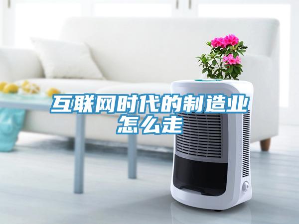 互联网时代的制造业怎么走
