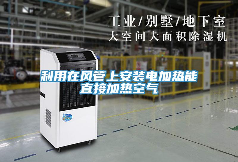 利用在风管上安装电加热能直接加热空气