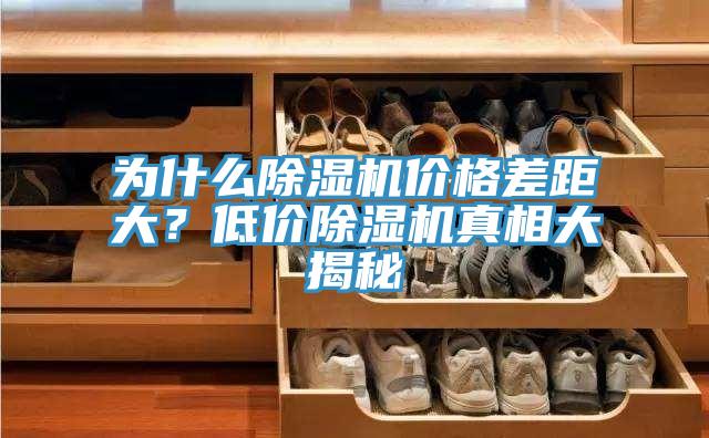 为什么除湿机价格差距大？低价除湿机真相大揭秘