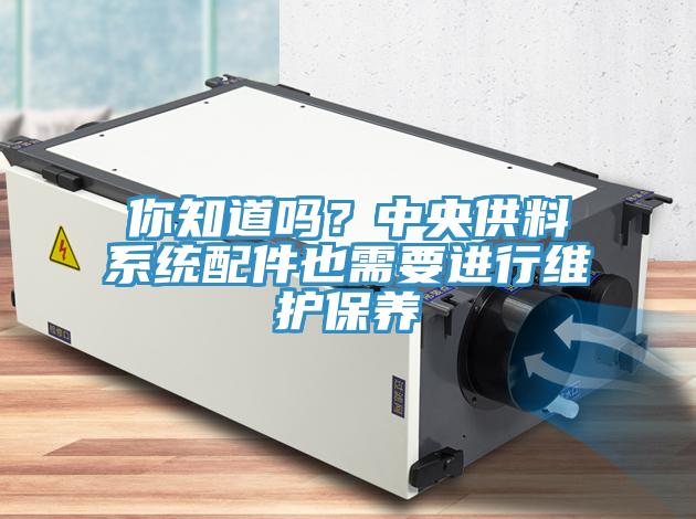 你知道吗？中央供料系统配件也需要进行维护保养
