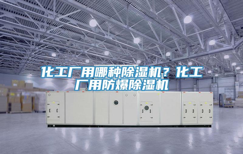 化工厂用哪种除湿机？化工厂用防爆除湿机