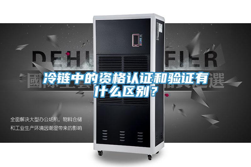 冷链中的资格认证和验证有什么区别？