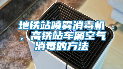 地铁站喷雾消毒机，高铁站车厢空气消毒的方法