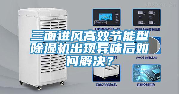 三面进风高效节能型除湿机出现异味后如何解决？