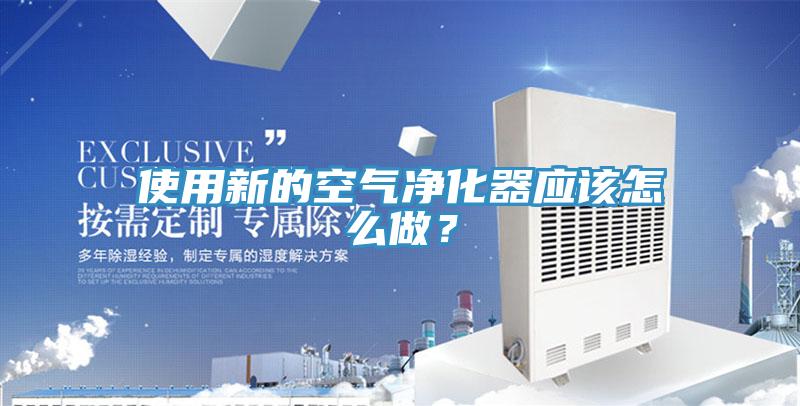 使用新的空气净化器应该怎么做？