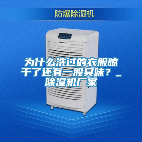 为什么洗过的衣服晾干了还有一股臭味？_除湿机厂家