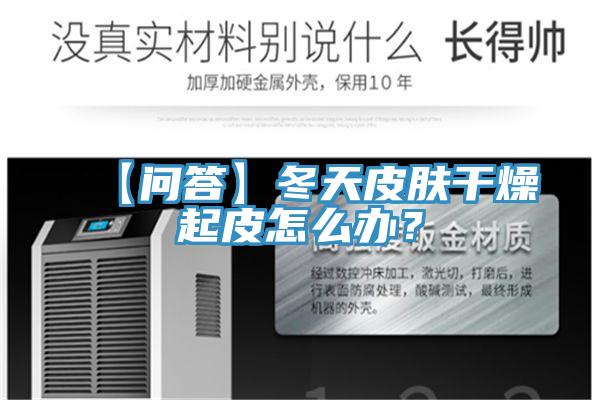 【问答】冬天皮肤干燥起皮怎么办？