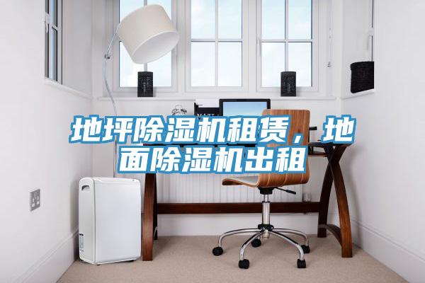 地坪除湿机租赁，地面除湿机出租