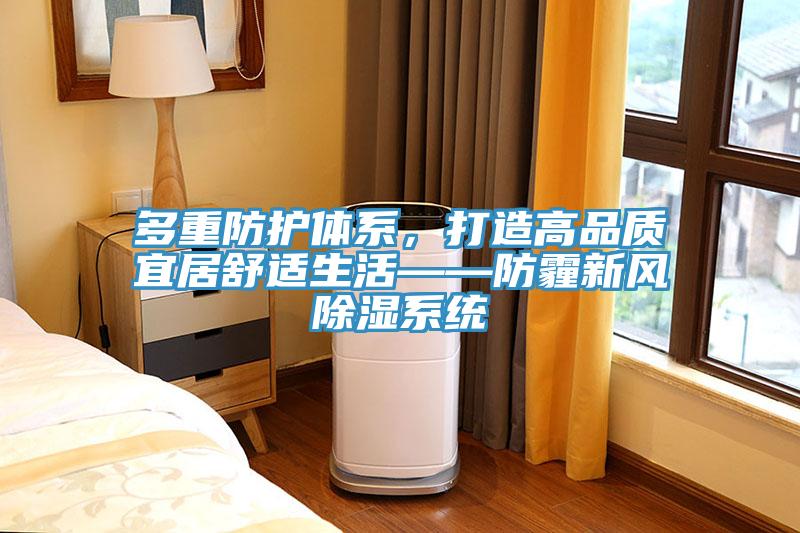 多重防护体系，打造高品质宜居舒适生活——防霾新风除湿系统