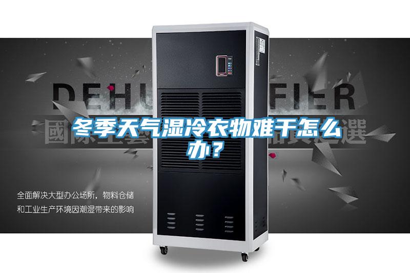 冬季天气湿冷衣物难干怎么办？