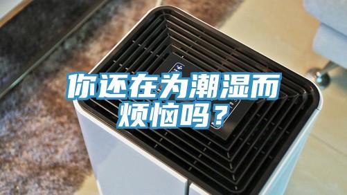 你还在为潮湿而烦恼吗？