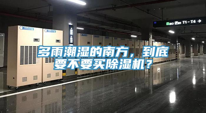 多雨潮湿的南方，到底要不要买除湿机？