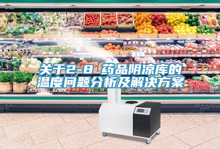 关于2-8℃药品阴凉库的温度问题分析及解决方案