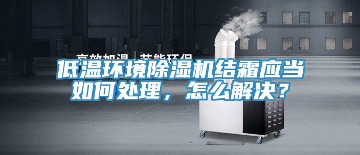 低温环境除湿机结霜应当如何处理，怎么解决？