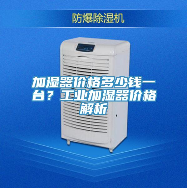 加湿器价格多少钱一台？工业加湿器价格解析