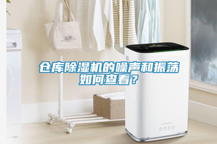 仓库除湿机的噪声和振荡如何查看？