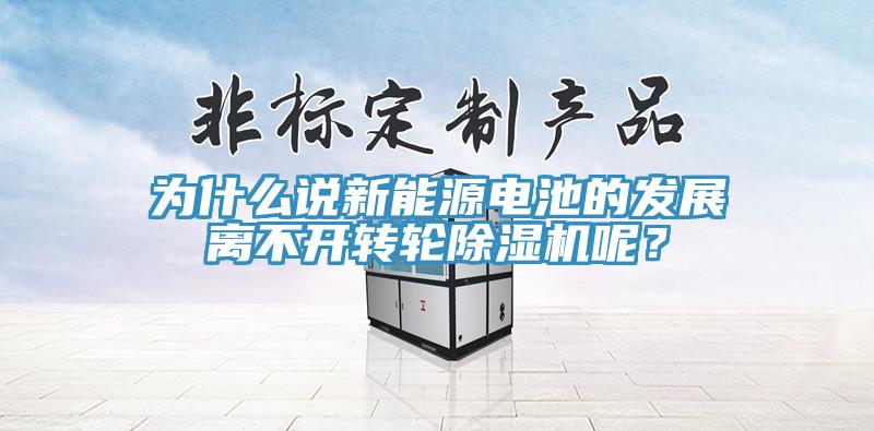 为什么说新能源电池的发展离不开转轮除湿机呢？