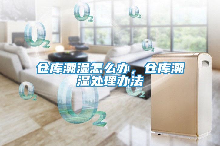 仓库潮湿怎么办，仓库潮湿处理办法