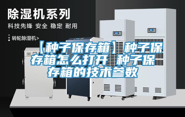 【种子保存箱】种子保存箱怎么打开 种子保存箱的技术参数