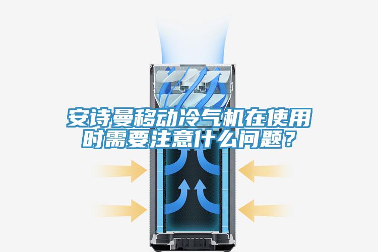 安诗曼移动冷气机在使用时需要注意什么问题？