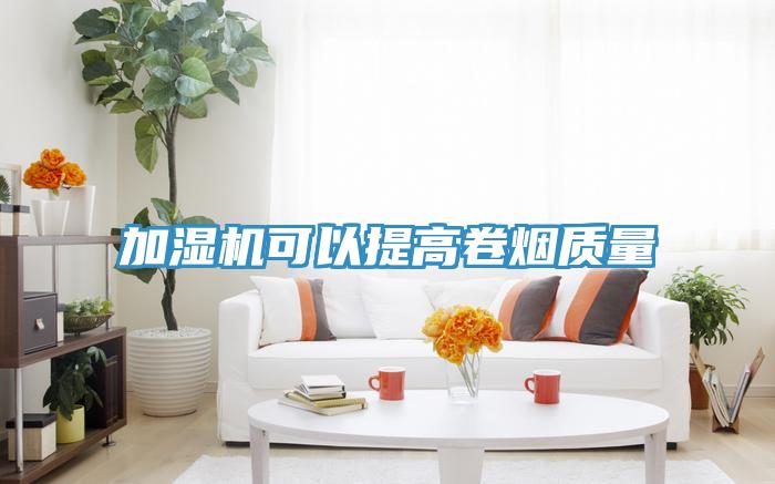 加湿机可以提高卷烟质量