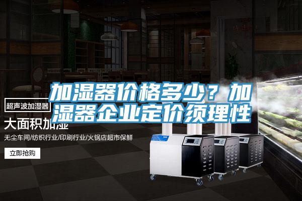 加湿器价格多少？加湿器企业定价须理性
