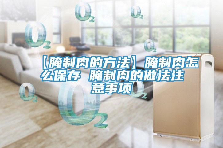 【腌制肉的方法】腌制肉怎么保存 腌制肉的做法注意事项