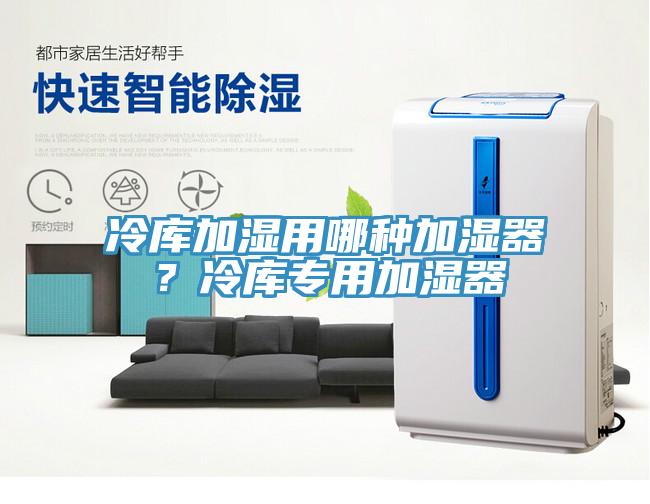 冷库加湿用哪种加湿器？冷库专用加湿器