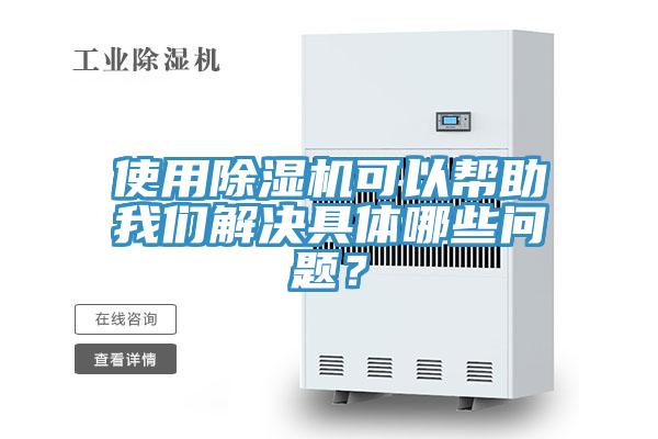 使用除湿机可以帮助我们解决具体哪些问题？