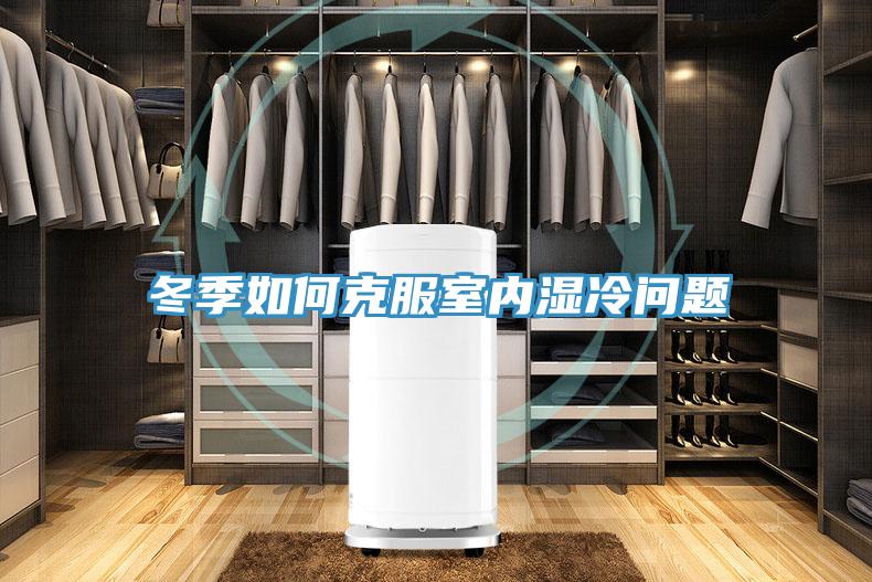 冬季如何克服室内湿冷问题