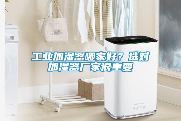 工业加湿器哪家好？选对加湿器厂家很重要