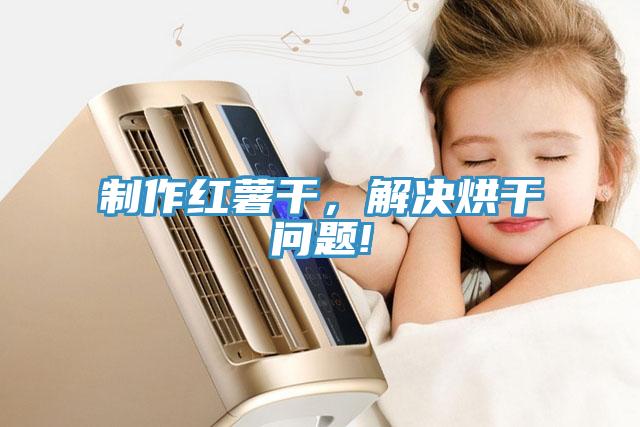 制作红薯干，解决烘干问题!