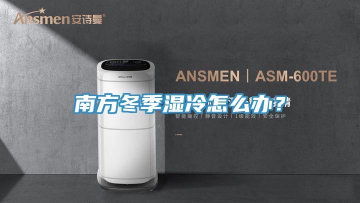 南方冬季湿冷怎么办？