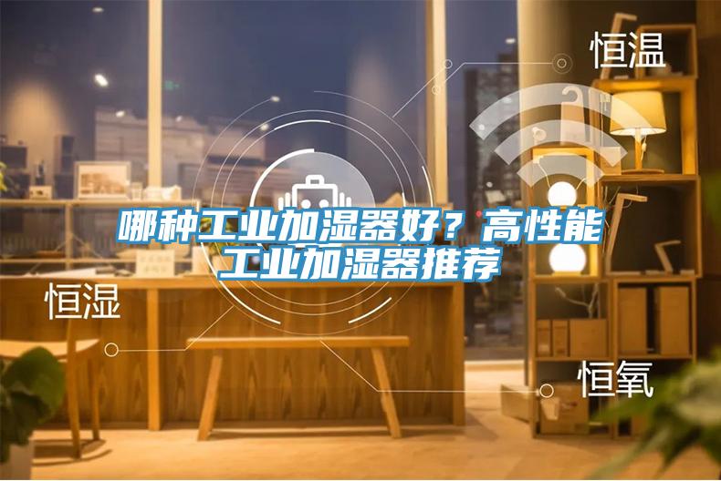 哪种工业加湿器好？高性能工业加湿器推荐