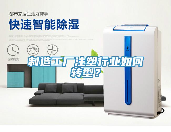 制造工厂注塑行业如何转型？
