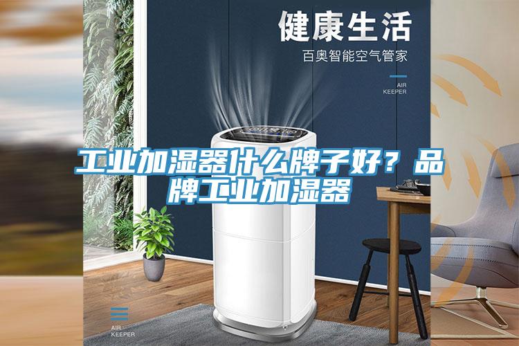 工业加湿器什么牌子好？品牌工业加湿器