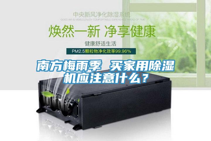 南方梅雨季 买家用除湿机应注意什么？
