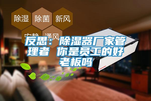反思：除湿器厂家管理者 你是员工的好老板吗