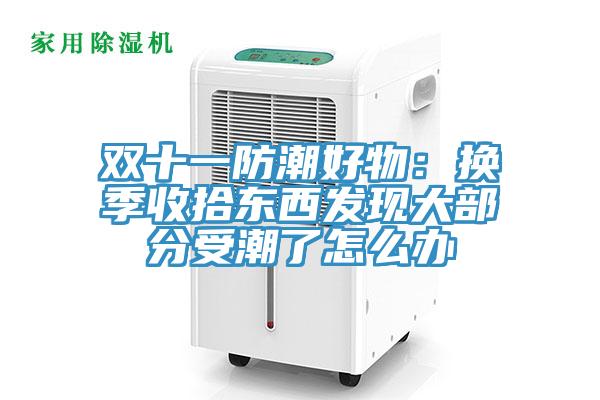 双十一防潮好物：换季收拾东西发现大部分受潮了怎么办