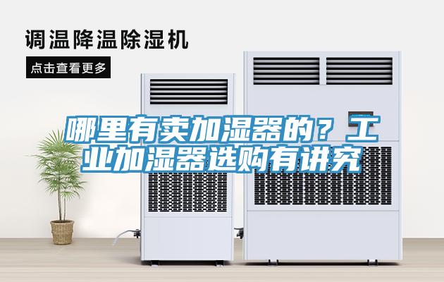 哪里有卖加湿器的？工业加湿器选购有讲究