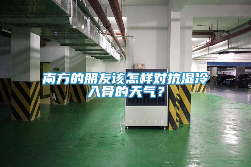 南方的朋友该怎样对抗湿冷入骨的天气？