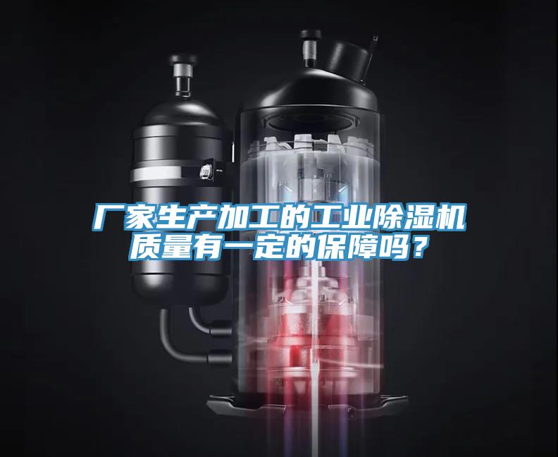 厂家生产加工的工业除湿机质量有一定的保障吗？