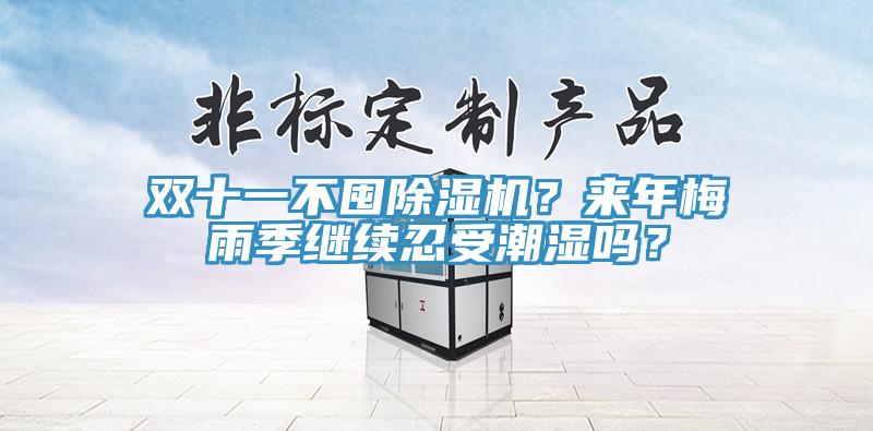 双十一不囤除湿机？来年梅雨季继续忍受潮湿吗？