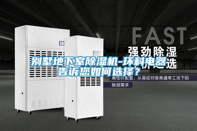 别墅地下室除湿机-环科电器告诉您如何选择？