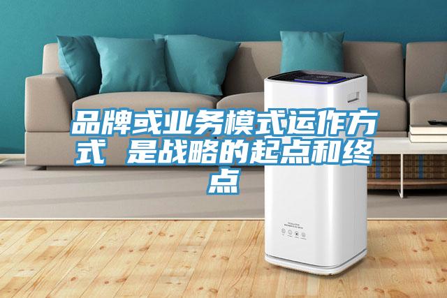 品牌或业务模式运作方式 是战略的起点和终点