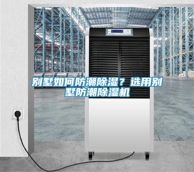 别墅如何防潮除湿？选用别墅防潮除湿机