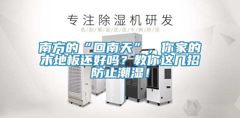 南方的“回南天”，你家的木地板还好吗？教你这几招防止潮湿！