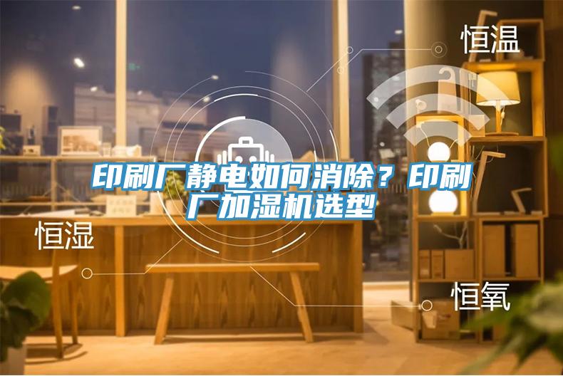 印刷厂静电如何消除？印刷厂加湿机选型